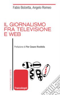 IL giornalismo tra televisione e web libro di Bolzetta Fabio; Romeo Angelo