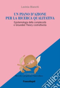 Un piano d'azione per la ricerca qualitativa. Epistemologia della complessità e Grounded Theory costruttivista libro di Bianchi Lavinia