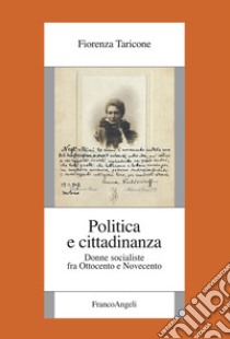 Politica e cittadinanza. Donne socialiste fra Ottocento e Novecento libro di Taricone Fiorenza