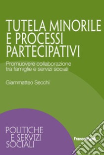 Tutela minorile e processi partecipativi. Promuovere collaborazione tra famiglie e servizi sociali libro di Secchi Giammatteo