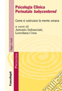 Psicologia clinica perinatale babycentered. Come si costruisce la mente umana libro di Imbasciati A. (cur.); Cena L. (cur.)