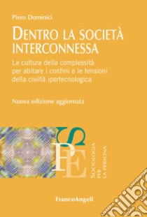 Dentro la società interconnessa. La cultura della complessità per abitare i confini e le tensioni della civiltà ipertecnologica. Nuova ediz. libro di Dominici Piero