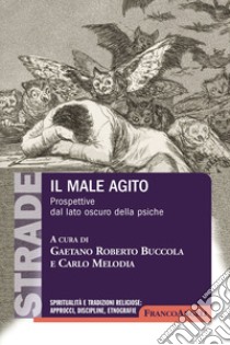 Il male agito. Prospettive dal lato oscuro della psiche libro di Buccola G. R. (cur.); Melodia C. (cur.)