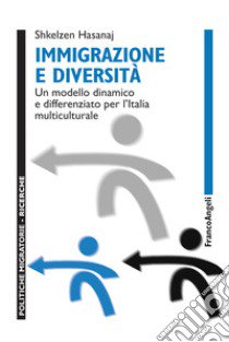 Immigrazione e diversità. Un modello dinamico e differenziato per l'Italia multiculturale libro di Hasanaj Shkelzen