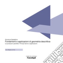 Fondamenti e applicazioni di geometria descrittiva. Le proiezioni parallele. Principi teorici e applicazioni libro di Spadafora Giovanna