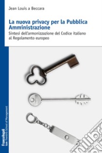 La nuova privacy per la pubblica amministrazione. Sintesi dell'armonizzazione del Codice italiano al Regolamento europeo libro di A Beccara Jean Louis