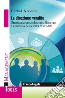 La direzione vendite. Organizzazione, selezione, direzione e controllo della forza di vendita libro di Noonan Chris