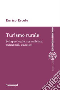 Turismo rurale. Sviluppo locale, sostenibilità, autenticità, emozioni libro di Ercole Enrico