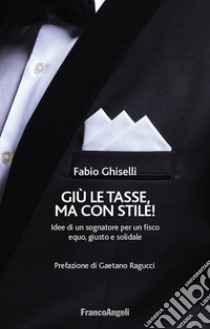 Giù le tasse, ma con stile! Idee di un sognatore per un fisco equo, giusto e solidale libro di Ghiselli Fabio