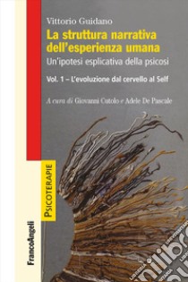 La struttura narrativa dell'esperienza umana. Un'ipotesi esplicativa della psicosi. Vol. 1: L' evoluzione dal cervello al Self libro di Guidano Vittorio; Cutolo G. (cur.); De Pascale A. (cur.)