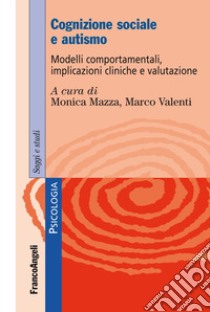 Cognizione sociale e autismo. Modelli comportamentali, implicazioni cliniche e valutazione libro di Mazza M. (cur.); Valenti M. (cur.)