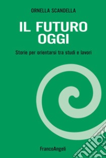 Il futuro oggi. Storie per orientarsi tra studi e lavori. Con espansione online libro di Scandella Ornella