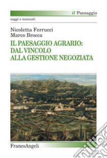 Il paesaggio agrario: dal vincolo alla gestione negoziata libro di Ferrucci Nicoletta; Brocca Marco