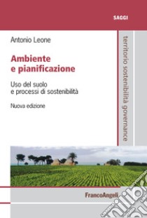Ambiente e pianificazione. Uso del suolo e processi di sostenibilità libro di Leone Antonio