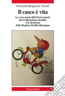 Il casco è vita. La vera storia dell'Osservatorio per l'educazione stradale e la sicurezza della Regione Emilia-Romagna libro di Bergamini Vezzali Emanuela