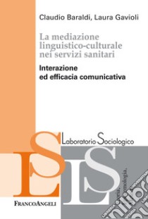 La mediazione linguistico-culturale nei servizi sanitari. Interazione ed efficacia comunicativa libro di Baraldi Claudio; Gavioli Laura