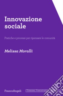 Innovazione sociale. Pratiche e processi per ripensare le comunità libro di Moralli Melissa