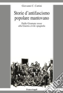 Storie d'antifascismo popolare mantovano. Dalle Giornate rosse alla Guerra civile spagnola libro di Cattini Giovanni C.