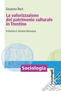 La valorizzazione del patrimonio culturale in Trentino libro di Rech Giovanna