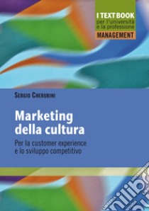 Marketing della cultura. Per la customer experience e lo sviluppo competitivo libro di Cherubini Sergio