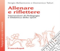 Allenare e riflettere. Intersezioni di pedagogia e didattica dello sport libro di Bellantonio Sergio; Tafuri Domenico