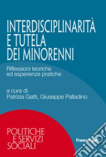 Interdisciplinarietà e tutela dei minorenni. Riflessioni teoriche ed esperienze pratiche libro di Gatti P. (cur.); Palladino G. (cur.)