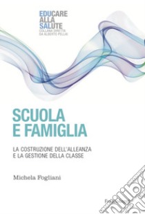 Scuola e famiglia. La costruzione dell'alleanza e la gestione della classe libro di Fogliani Michela