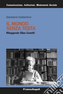 Il mondo senza testa. Rileggendo Elias Canetti libro di Costantino Salvatore