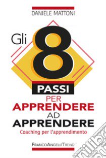 Gli 8 passi per apprendere ad apprendere. Coaching per l'apprendimento libro di Mattoni Daniele