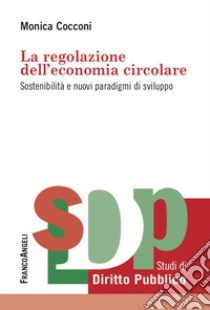 La regolazione dell'economia circolare. Sostenibilità e nuovi paradigmi di sviluppo libro di Cocconi Monica