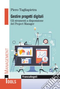 Gestire progetti digitali. Gli strumenti a disposizione del project manager libro di Tagliapietra Piero