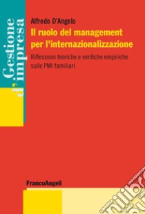 Il ruolo del management per l'internazionalizzazione. Riflessioni teoriche e verifiche empiriche sulle PMI familiari libro di D'Angelo Alfredo