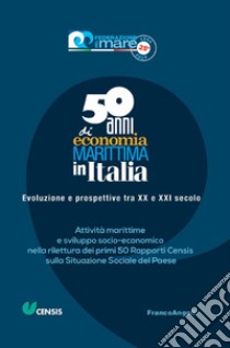 Cinquant'anni di economia marittima in Italia. Evoluzione e prospettive tra XX e XXI secolo. Attività marittime e sviluppo socio-economico nella rilettura dei primi 50 Rapporti Censis sulla Situazione Sociale del Paese libro di Federazione del mare (cur.); CENSIS (cur.)