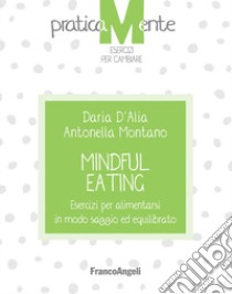 Mindful eating. Esercizi per alimentarsi in modo saggio ed equilibrato libro di D'Alia Daria; Montano Antonella