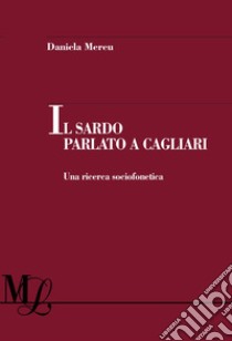 Il sardo parlato a Cagliari. Una ricerca sociofonetica libro di Daniela Mereu