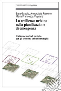 La resilienza urbana nella pianificazione di emergenza. Un framework di metodo per gli elementi urbani strategici libro di Gaudio Sara; Palermo Annunziata; Viapiana Maria Francesca