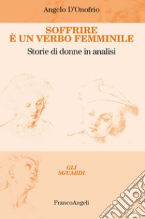 Soffrire è un verbo femminile. Storie di donne in analisi libro di D'Onofrio Angelo