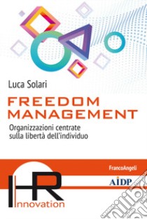 Freedom management. Organizzazioni centrate sulla libertà dell'individuo libro di Solari Luca