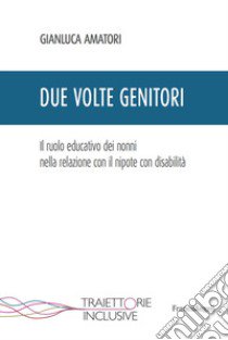 Due volte genitori. Il ruolo educativo dei nonni nella relazione con il nipote con disabilità libro di Amatori Gianluca