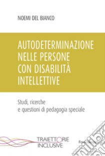 Autodeterminazione nelle persone con disabilità intellettive. Studi, ricerche e questioni di pedagogia speciale libro di Del Bianco Noemi