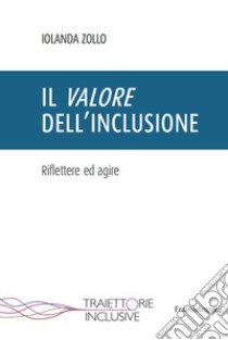 Il valore dell'inclusione. Riflettere ed agire libro di Zollo Iolanda