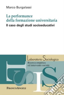 La performance della formazione universitaria. Il caso degli studi socioeducativi libro di Burgalassi Marco