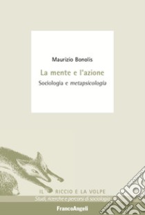 La mente e l'azione. Sociologia e metapsicologia libro di Bonolis Maurizio