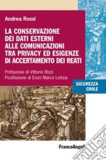 La conservazione dei dati esterni alle comunicazioni tra privacy ed esigenze di accertamento dei reati libro di Rossi Andrea