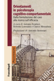 Orientamenti in psicoterapia cognitivo-comportamentale. Dalla formulazione del caso alla ricerca sull'efficacia libro di Scarinci A. (cur.); Lorenzini R. (cur.); Mezzaluna C. (cur.)