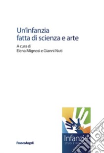 Un'infanzia fatta di scienza e arte libro di Mignosi E. (cur.); Nuti G. (cur.)