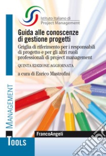 Guida alle conoscenze di gestione progetti. Griglia di riferimento per i responsabili di progetto e per gli altri ruoli professionali di project management libro di ISIPM Istituto italiano di Project Management (cur.)