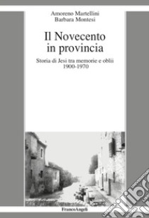 Il Novecento in provincia. Storia di Jesi tra memorie e oblii (1900-1970) libro di Martellini Amoreno; Montesi Barbara