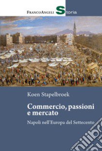 Commercio, passioni e mercato. Napoli nell'Europa del Settecento libro di Stapelbroek Koen