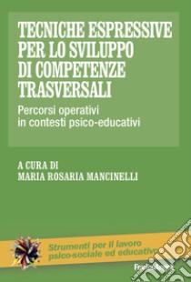 Tecniche espressive per lo sviluppo di competenze trasversali. Percorsi operativi in contesti psico-educativi libro di Mancinelli M. R. (cur.)